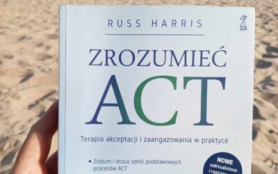 Terapia Akceptacji i Zaangażowania (ACT) w codziennym życiu na podstawie książki pt. „Zrozumieć ACT” Russa Harrisa